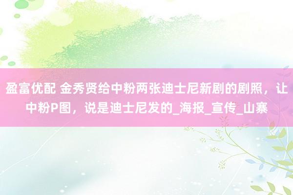 盈富优配 金秀贤给中粉两张迪士尼新剧的剧照，让中粉P图，说是迪士尼发的_海报_宣传_山寨