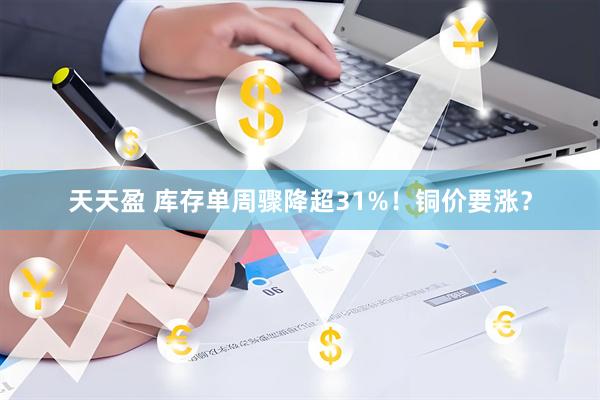 天天盈 库存单周骤降超31%！铜价要涨？
