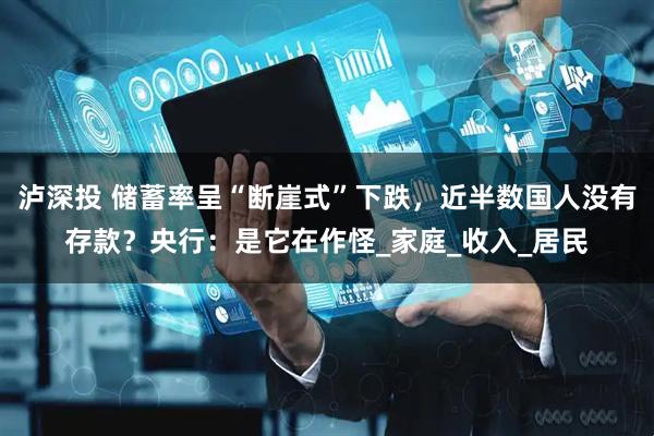 泸深投 储蓄率呈“断崖式”下跌，近半数国人没有存款？央行：是它在作怪_家庭_收入_居民