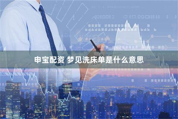 申宝配资 梦见洗床单是什么意思