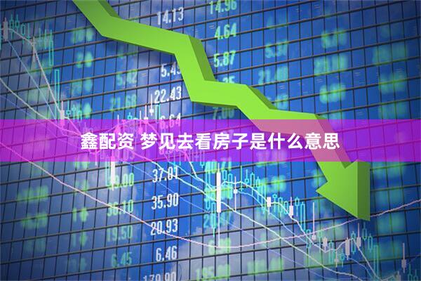 鑫配资 梦见去看房子是什么意思